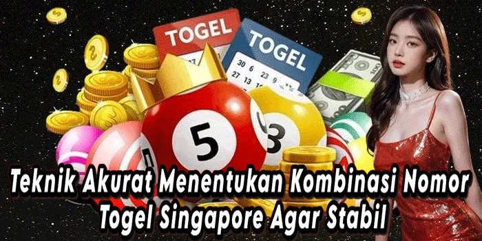 Teknik Akurat Menentukan Kombinasi Nomor Togel Singapore Agar Stabil