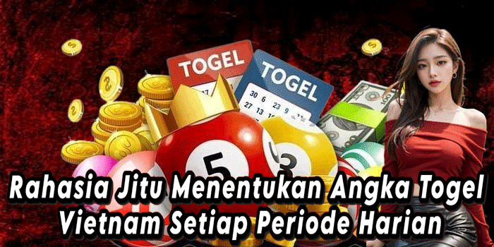 Rahasia Jitu Menentukan Angka Togel Vietnam Setiap Periode Harian