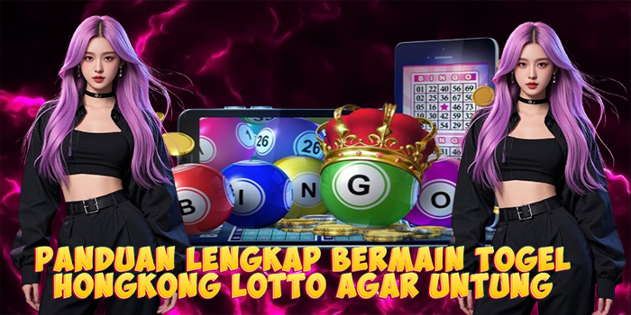 Panduan Lengkap Bermain Togel Hongkong Lotto Agar Untung