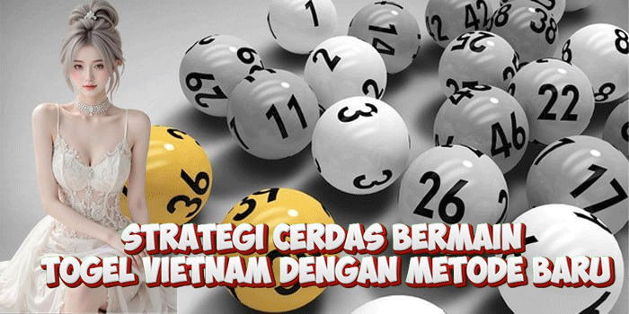 Strategi Cerdas Bermain Togel Vietnam Dengan Metode Baru