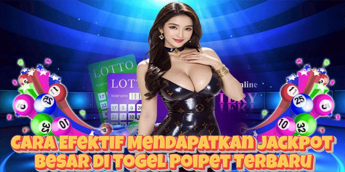 Cara Efektif Mendapatkan Jackpot Besar di Togel Poipet Terbaru