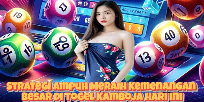 Strategi Ampuh Meraih Kemenangan Besar di Togel Kamboja Hari Ini